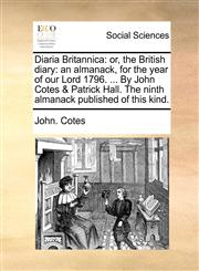 Diaria Britannica or, the British diary: an almanack, for the year of our Lord 1796. ... By John Cotes & Patrick Hall. The ninth almanack published of this kind.,1140837214,9781140837213
