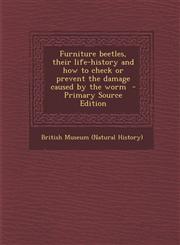 Furniture Beetles, Their Life-History and How to Check or Prevent the Damage Caused by the Worm - Primary Source Edition,1295413248,9781295413249