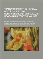 Transactions of the Natural History Society of Northumberland, Durham, and Newcastle-Upon-Tyne Volume 14,1234056518,9781234056513