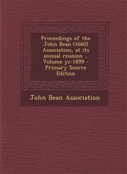 Proceedings of the John Bean (1660) Association, at its annual reunion .. Volume yr.1899 - Primary Source Edition,1293412287,9781293412282