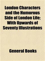 London Characters and the Humorous Side of London Life; With Upwards of Seventy Illustrations,1152784048,9781152784048