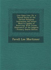 Line Upon Line, Or, a Second Series of the Earliest Religious Instruction the Infant Mind Is Capable of Receiving With Verses Illustrative of the Sub,1295553716,9781295553716