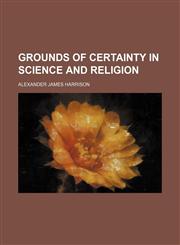 Grounds of Certainty in Science and Religion,1150489537,9781150489532