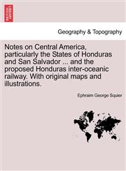 Notes on Central America, particularly the States of Honduras and San Salvador ... and the proposed Honduras inter-oceanic railway. With original maps and illustrations.,1241435758,9781241435752