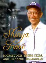 Collected Works of Shinya Inoué Microscopes, Living Cells, and Dynamic Molecules,9812703888,9789812703880