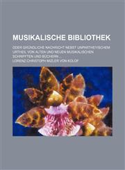 Musikalische Bibliothek; Oder Grundliche Nachricht Nebst Unpartheyischem Urtheil Von Alten Und Neuen Musikalischen Schrifften Und Buchern,1236600630,9781236600639