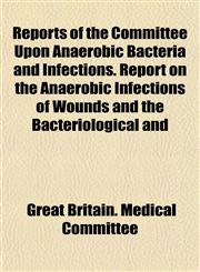 Reports of the Committee Upon Anaerobic Bacteria and Infections. Report on the Anaerobic Infections of Wounds and the Bacteriological and,1152155547,9781152155541