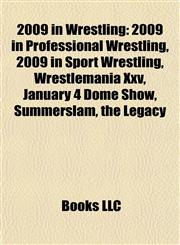 2009 in Wrestling 2009 in Professional Wrestling, 2009 in Sport Wrestling, Wrestlemania Xxv, January 4 Dome Show, Summerslam, the Legacy,1158115644,9781158115648