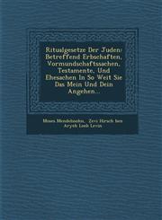 Ritualgesetze Der Juden Betreffend Erbschaften, Vormundschaftssachen, Testamente, Und Ehesachen In So Weit Sie Das Mein Und Dein Angehen...,128698355X,9781286983553