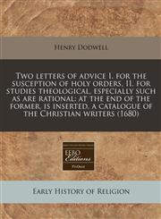 Two letters of advice I. for the susception of holy orders, II. for studies theological, especially such as are rational at the end of the former, is inserted, a catalogue of the Christian writers (1680),1240839162,9781240839162