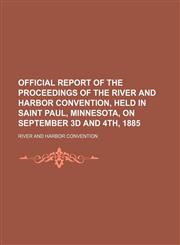 Official report of the proceedings of the River and Harbor Convention, held in Saint Paul, Minnesota, on September 3d and 4th, 1885,1236510208,9781236510204