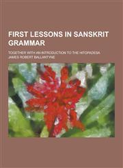 First Lessons in Sanskrit Grammar; Together with an Introduction to the Hitopadesa,123047336X,9781230473369