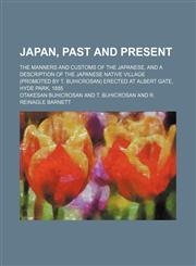 Japan, Past and Present; The Manners and Customs of the Japanese, and a Description of the Japanese Native Village (Promoted by T. Buhicrosan) Erected at Albert Gate, Hyde Park, 1885,1150044241,9781150044243
