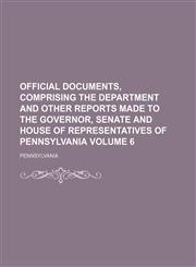 Official documents, comprising the department and other reports made to the Governor, Senate and House of Representatives of Pennsylvania Volume 6,1130183653,9781130183658