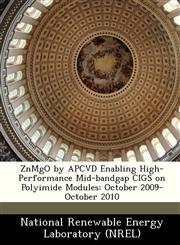 ZnMgO by APCVD Enabling High-Performance Mid-bandgap CIGS on Polyimide Modules October 2009-October 2010,1249145090,9781249145097