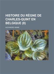 Histoire Du Regne de Charles-Quint En Belgique (8 ),1234605384,9781234605384