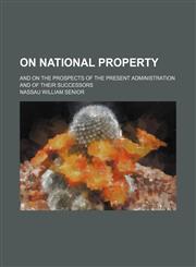On National Property; And on the Prospects of the Present Administration and of Their Successors,1151575046,9781151575043
