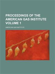 Proceedings of the American Gas Institute Volume 1,115086060X,9781150860607
