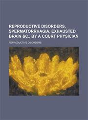Reproductive disorders, spermatorrhagia, exhausted brain &c., by a court physician,1236870921,9781236870926
