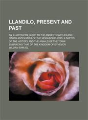 Llandilo, Present and Past; An Illustrated Guide to the Ancient Castles and Other Antiquities of the Neighbourhood. a Sketch of the History and the Annals of the Town Embracing That of the Kingdom of Dynevor,1150852771,9781150852770