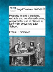 Property in land citations, extracts and condensed cases, prepared for use in classes of New York University Law School.,1240016808,9781240016808