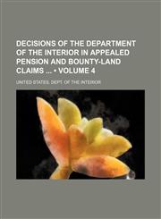Decisions of the Department of the Interior in Appealed Pension and Bounty-Land Claims (Volume 4),1154388697,9781154388695
