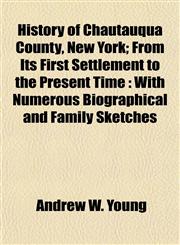 History of Chautauqua County, New York; From Its First Settlement to the Present Time With Numerous Biographical and Family Sketches,1151850365,9781151850362