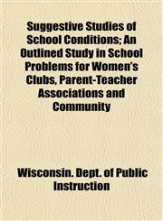 Suggestive Studies of School Conditions; An Outlined Study in School Problems for Women's Clubs, Parent-Teacher Associations and Community,1152042939,9781152042933