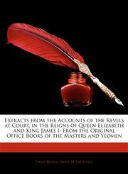 Extracts from the Accounts of the Revels at Court, in the Reigns of Queen Elizabeth and King James I From the Original Office Books of the Masters an,1141308142,9781141308149