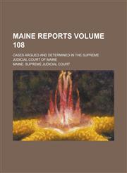 Maine Reports; Cases Argued and Determined in the Supreme Judicial Court of Maine Volume 108,1236976665,9781236976666