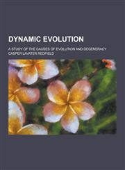 Dynamic Evolution; A Study of the Causes of Evolution and Degeneracy,1230260943,9781230260945