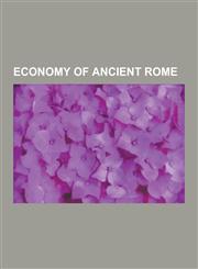 Economy of Ancient Rome Aerarium, Ancient Economic Thought, Comes, Congiarium, Donativum, Economy of Hispania, Edict on Maximum Prices, Fiscus,1230566678,9781230566672