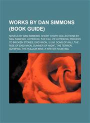Works by Dan Simmons (Study Guide) Hyperion, Novels by Dan Simmons, Short Story Collections by Dan Simmons, Hyperion, the Fall of Hyperion,1155963989,9781155963983
