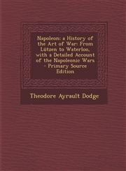 Napoleon; a History of the Art of War From Lützen to Waterloo, with a Detailed Account of the Napoleonic Wars - Primary Source Edition,1295776707,9781295776702