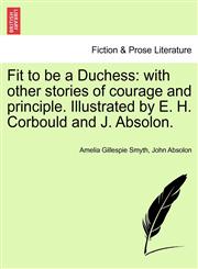Fit to be a Duchess with other stories of courage and principle. Illustrated by E. H. Corbould and J. Absolon.,1241138109,9781241138103