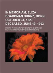 In memoriam, Eliza Boardman Burnz, born, October 31, 1823, deceased, June 19, 1903; Printed in Roman type and in fonic-shorthand,1234391678,9781234391676