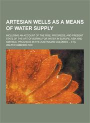 Artesian Wells as a Means of Water Supply; Including an Account of the Rise, Progress, and Present State of the Art of Boring for Water in Europe, Asi,1230448381,9781230448381