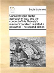 Considerations on the approach of war, and the conduct of His Majesty's ministers to which is added a postscript. The second edition.,1170077250,9781170077252