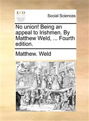 No union! Being an appeal to Irishmen. By Matthew Weld, ... Fourth edition.,1140899503,9781140899501