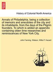 Annals of Philadelphia, being a collection of memoirs and anecdotes of the city and its inhabitants, from the days of the Pilgrim founders. To which is added an appendix containing olden time researches and reminiscences of New York City.,124141629X,9781241416294