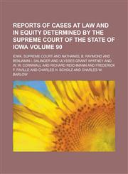 Reports of Cases at Law and in Equity Determined by the Supreme Court of the State of Iowa Volume 90,115100586X,9781151005861