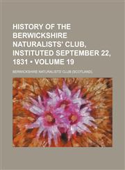 History of the Berwickshire Naturalists' Club, Instituted September 22, 1831 (Volume 19),1153923769,9781153923767