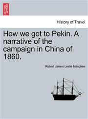 How we got to Pekin. A narrative of the campaign in China of 1860.,1241220654,9781241220655