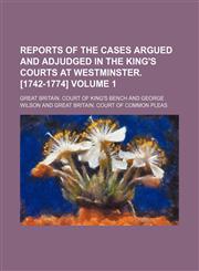 Reports of the cases argued and adjudged in the King's courts at Westminster. [1742-1774] Volume 1,1130710475,9781130710472