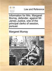 Information for Mrs. Margaret Murray, defender, against Mr. James Justice, one of the principal clerks of session, pursuer.,1170825206,9781170825204