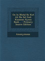 On in Mutal Ke Kut Ali NU Sel God Kusaiean Hymn Book... - Primary Source Edition,129448303X,9781294483038