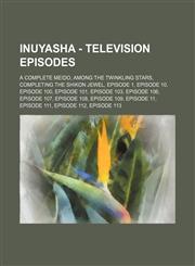 InuYasha - Television episodes A Complete Meido, Among the Twinkling Stars, Completing the Shikon Jewel, Episode 1, Episode 10, Episode 100, Episode 101, Episode 103, Episode 106, Episode 107, Episode 108, Episode 109, Episode 11, Episode 111, Episode 11,1234777592,9781234777593