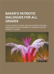 Baker's patriotic dialogues for all grades; a collection of school dialogues based upon well-known and popular incidents of American history,1234384361,9781234384364