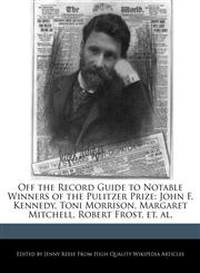 Off the Record Guide to Notable Winners of the Pulitzer Prize John F. Kennedy, Toni Morrison, Margaret Mitchell, Robert Frost, et. al.,1240403461,9781240403462