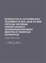 Introductio in Lectionem Novi Testamenti in Qua, Quae Ad Rem Criticam, Historiam, Chronologiam Et Geographiam Pertinent, Breviter Et Perspicue Exponun,0217323847,9780217323840